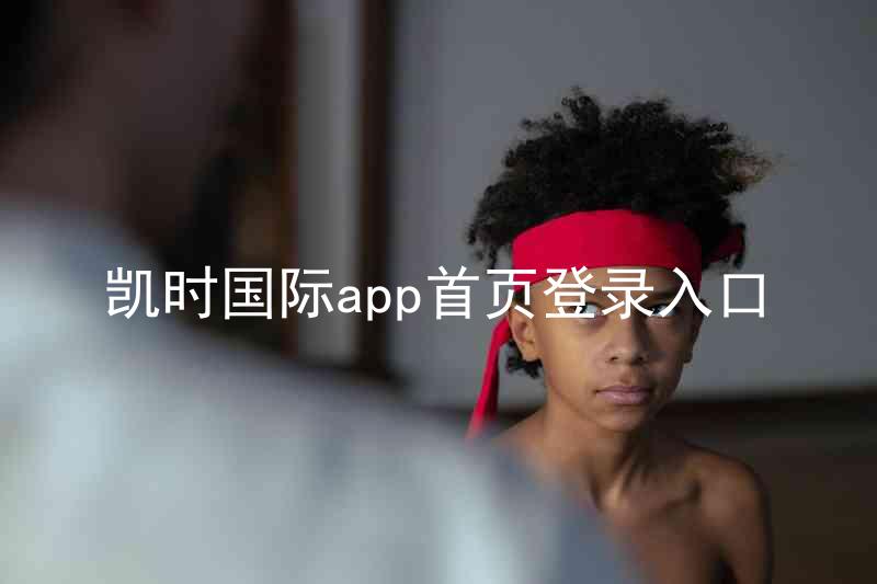 凯时国际app首页登录入口